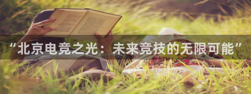 乐竞电竞app下载官网：“北京电竞之光：未来竞技的无限可能”